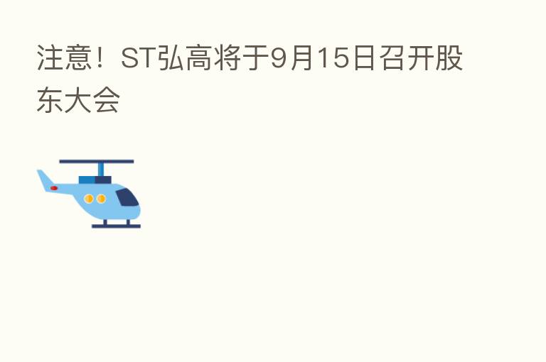 注意!ST弘高将于9月15日召开股东大会