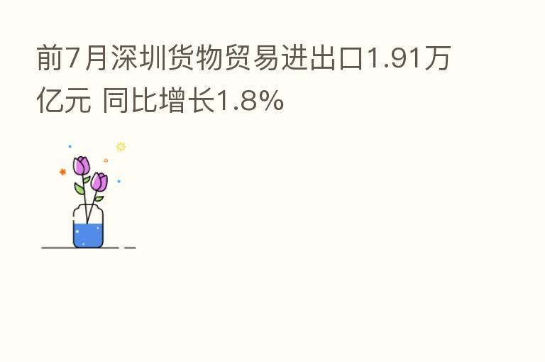 前7月深圳货物贸易进出口1.91万亿元 同比增长1.8%