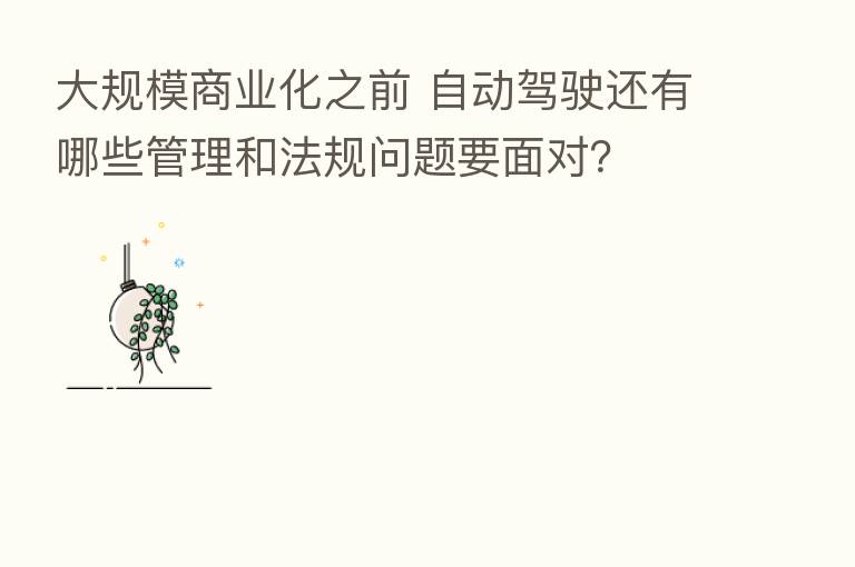 大规模商业化之前 自动驾驶还有哪些管理和法规问题要面对?