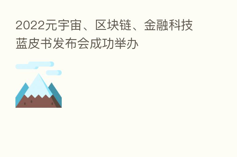 2022元宇宙、区块链、金融科技蓝皮书发布会成功举办