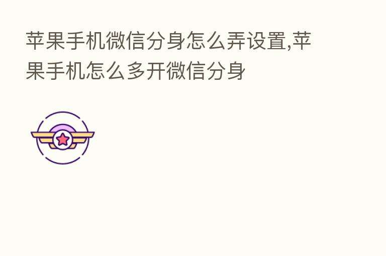 苹果手机微信分身怎么弄设置,苹果手机怎么多开微信分身
