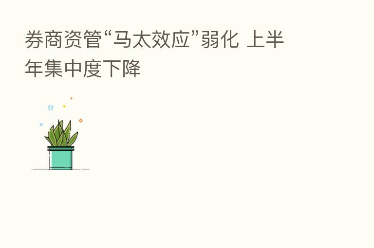 券商资管“马太效应”弱化 上半年集中度下降