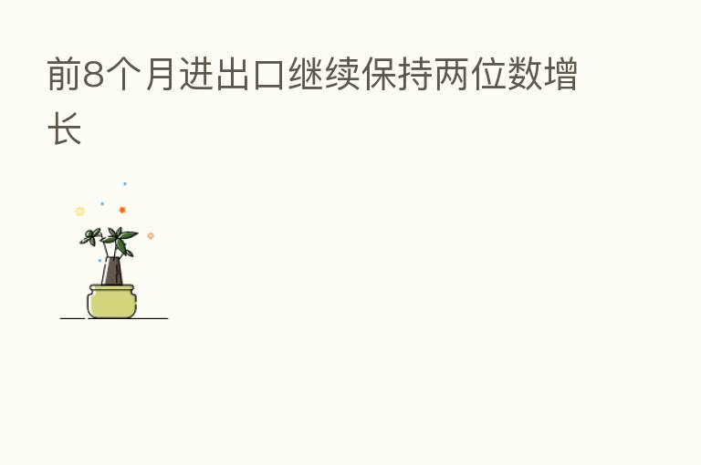 前8个月进出口继续保持两位数增长