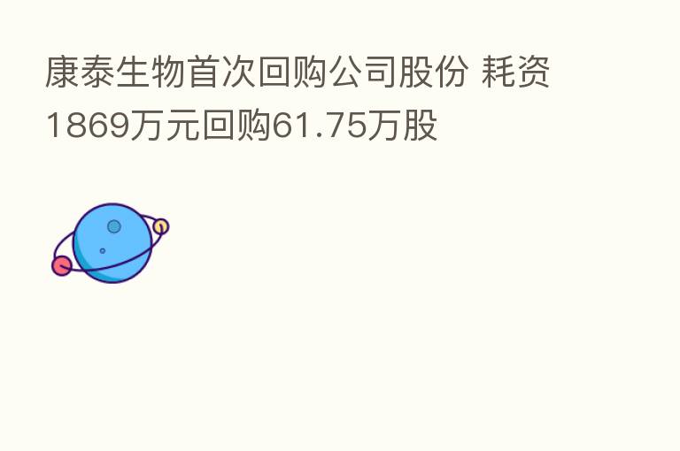 康泰生物首次回购公司股份 耗资1869万元回购61.75万股