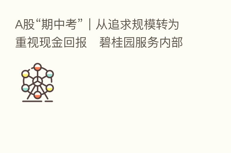 A股“期中考”|从追求规模转为重视现金回报 碧桂园服务内部整合面临考验