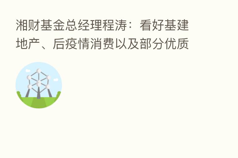 湘财基金总经理程涛:看好基建地产、后疫情消费以及部分优质成长股三大主线