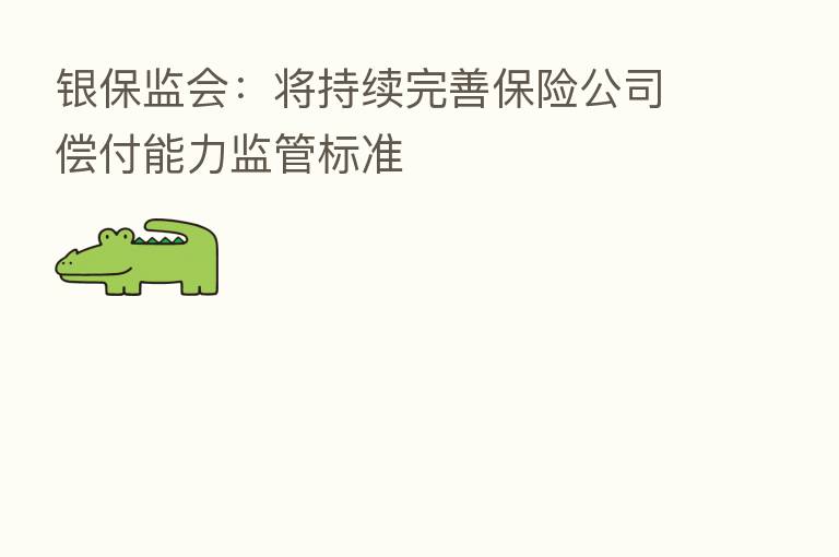 银保监会：将持续完善      公司偿付能力监管标准