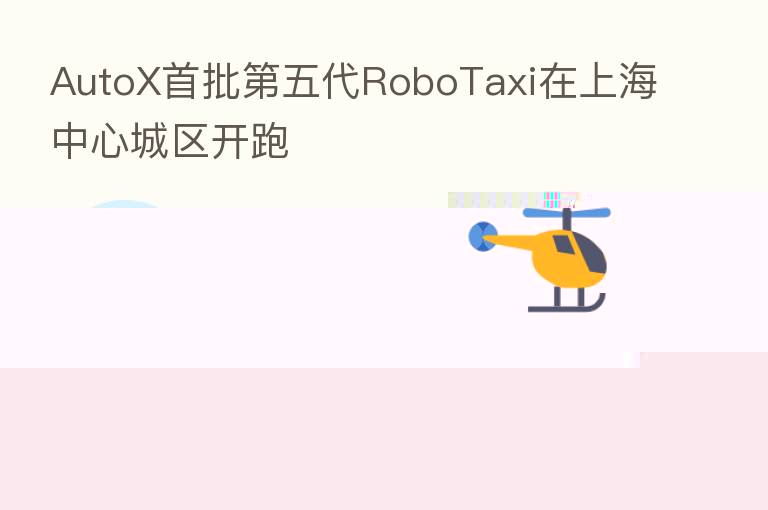 AutoX首批 五代RoboTaxi在上海中心城区开跑