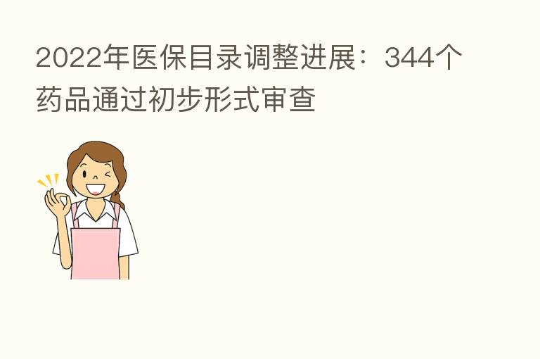2022年医保目录调整进展:344个药品通过初步形式审查