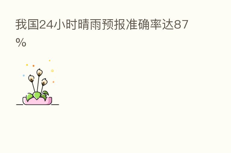 我国24小时晴雨预报准确率达87%