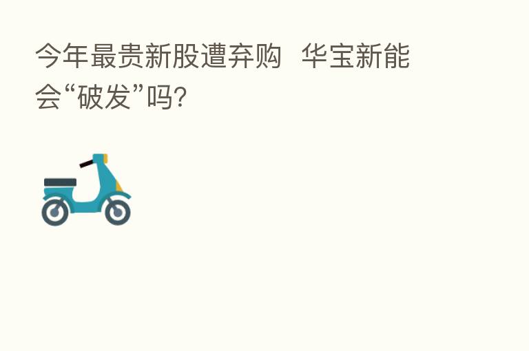 今年 贵新股遭弃购 华宝新能会“破发”吗?