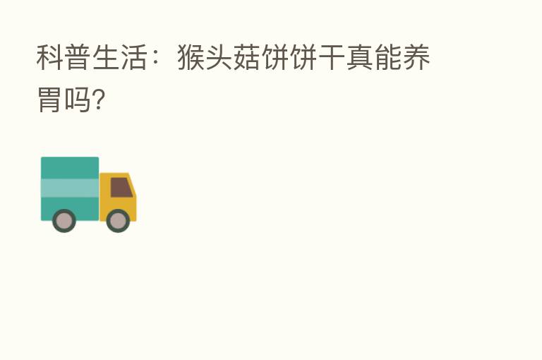 科普生活:猴头菇饼饼干真能养胃吗?