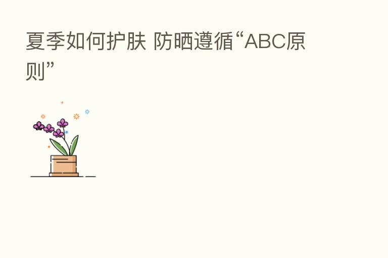 夏季如何护肤 防晒遵循“ABC原则”