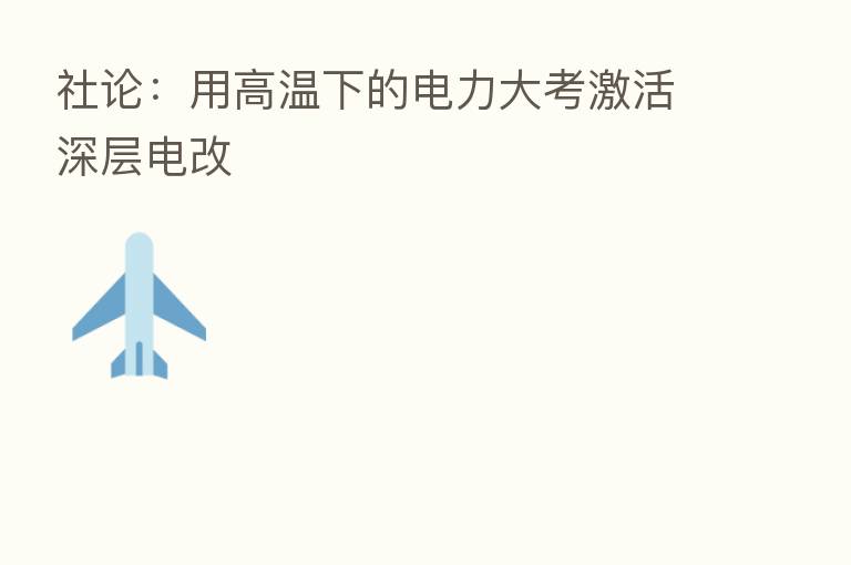 社论:用高温下的电力大考激活深层电改