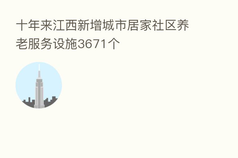 十年来江西新增城市居家社区养老服务设施3671个