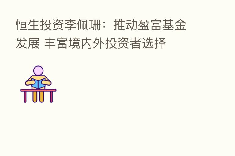 恒生投资李佩珊:推动盈富基金发展 丰富境内外投资者选择