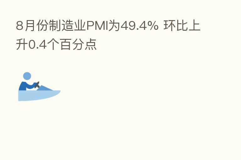 8月份制造业PMI为49.4% 环比上升0.4个百分点
