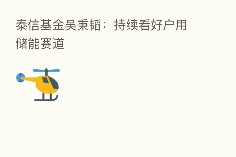 泰信基金吴秉韬:持续看好户用储能赛道