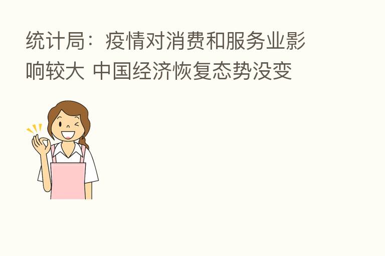 统计局:疫情对消费和服务业影响较大 中国经济恢复态势没变