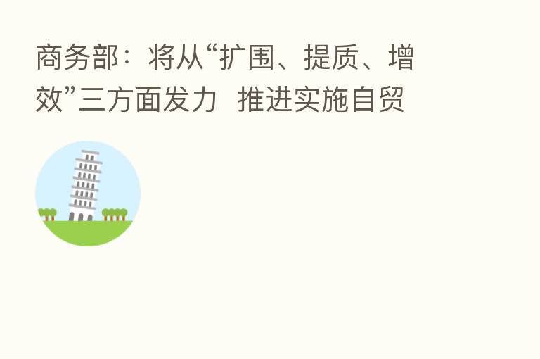 商务部:将从“扩围、提质、增效”三方面发力 推进实施自贸区提升战略
