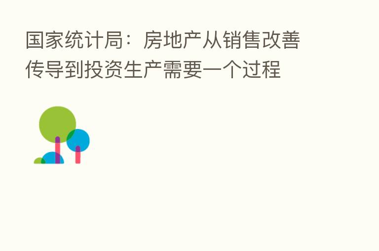 国家统计局：房地产从销售改善传导到投资生产需要一个过程