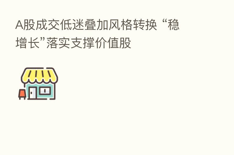 A股成交低迷叠加风格转换 “稳增长”落实支撑价值股