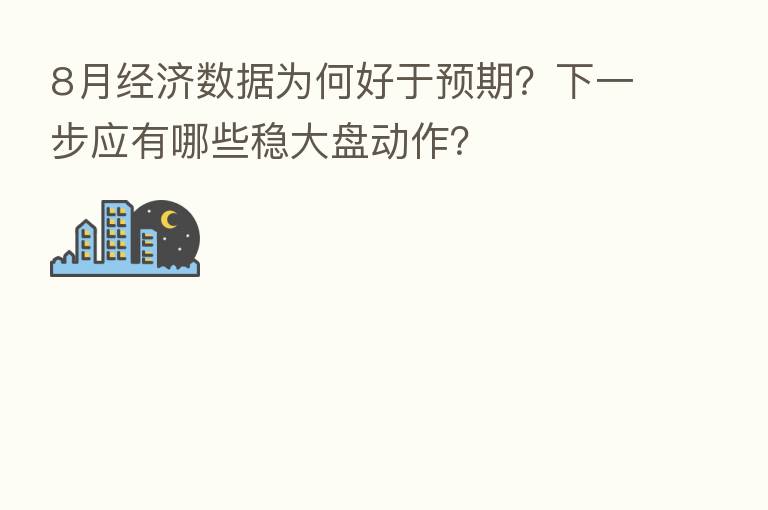 8月经济数据为何好于预期?下一步应有哪些稳大盘动作?