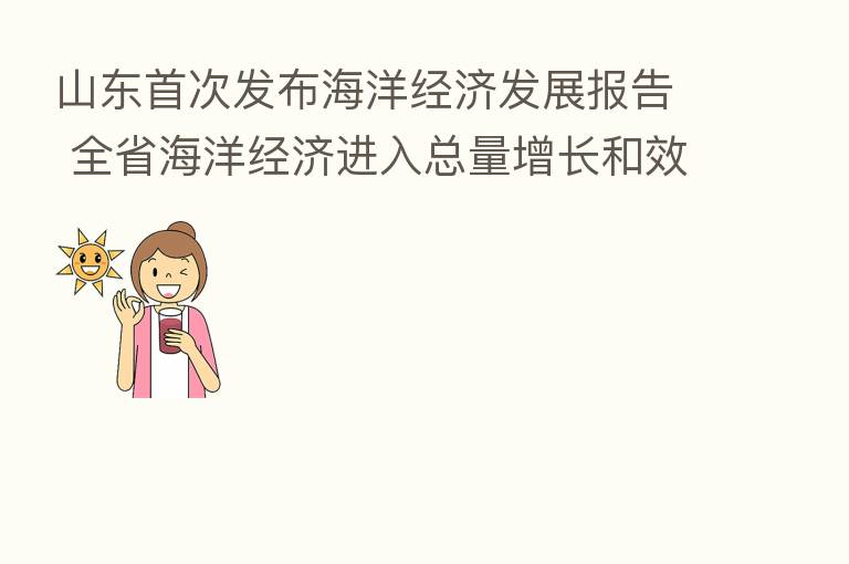 山东首次发布海洋经济发展报告 全省海洋经济进入总量增长和效率提升新阶段
