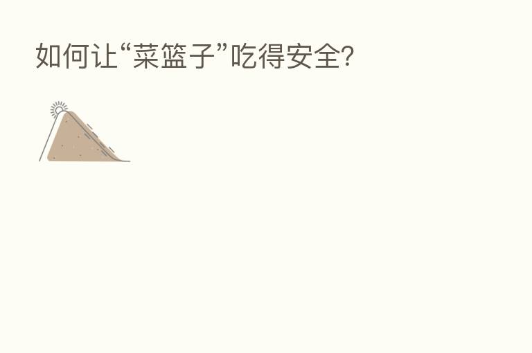 如何让“菜篮子”吃得安全?