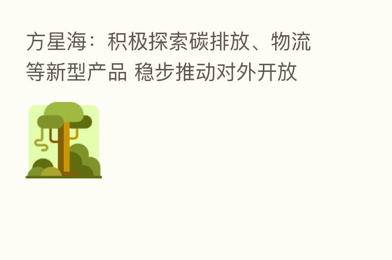 方星海:积极探索碳排放、物流等新型产品 稳步推动对外开放