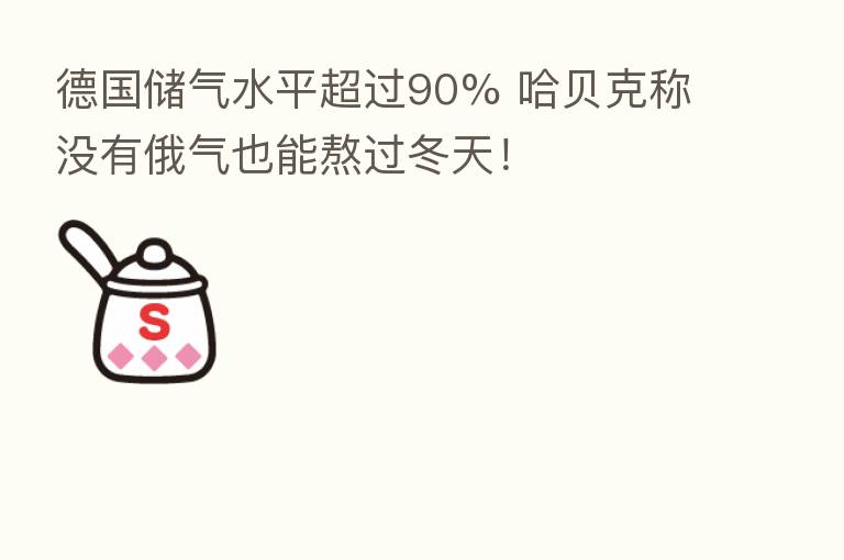 德国储气水平超过90% 哈贝克称没有俄气也能熬过冬天!