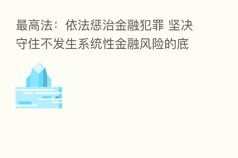 高法:依法惩治金融犯罪 坚决守住不发生系统性金融风险的底线