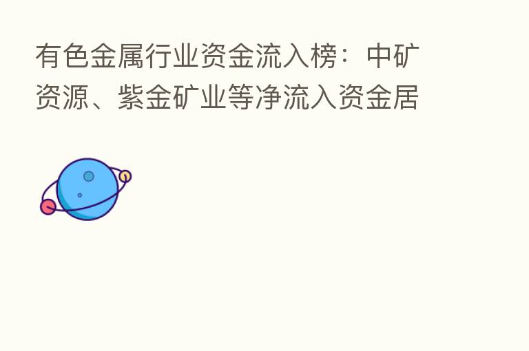 有色金属行业资金流入榜:中矿资源、紫金矿业等净流入资金居前