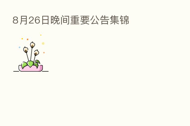 8月26日晚间重要公告集锦