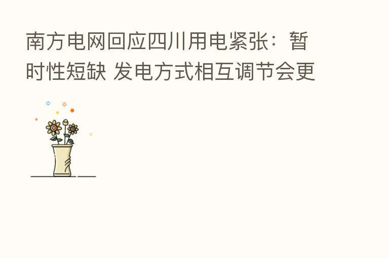 南方电网回应四川用电紧张:暂时性短缺 发电方式相互调节会更好