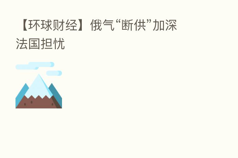 【环球财经】俄气“断供”加深法国担忧