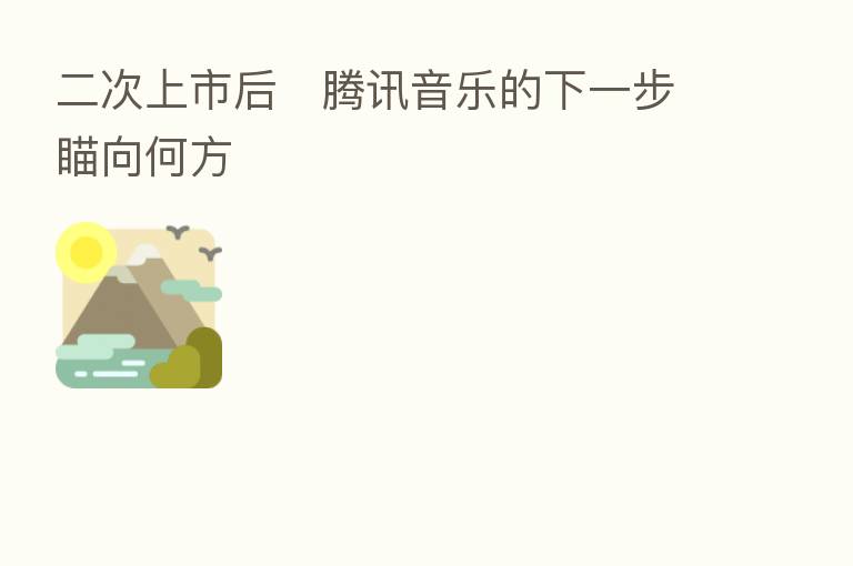 二次上市后   腾讯音乐的下一步瞄向何方