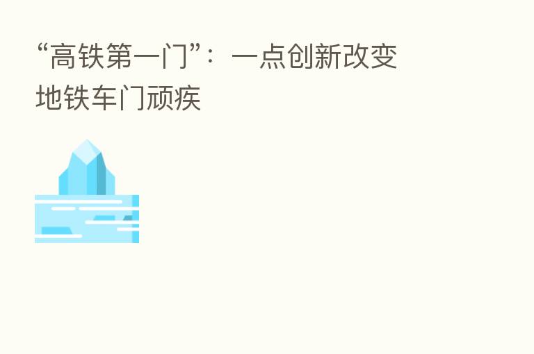 “高铁 一门”:一点创新改变地铁车门顽疾