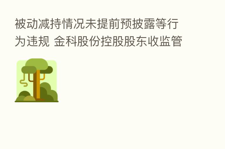 被动减持情况未提前预披露等行为违规 金科股份控股股东收监管函