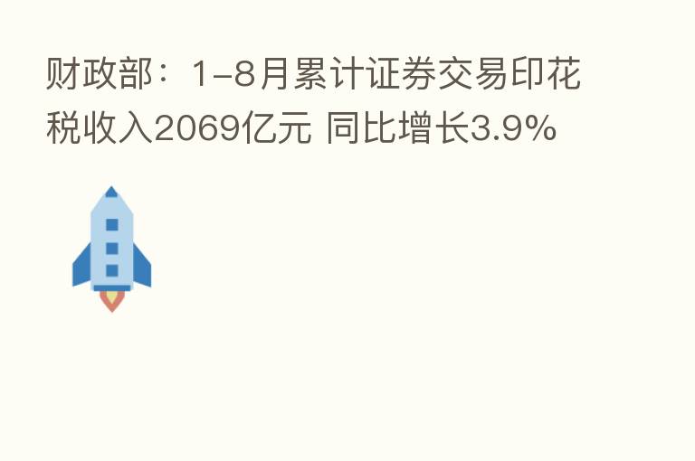 财政部:1-8月累计证券交易印花税收入2069亿元 同比增长3.9%