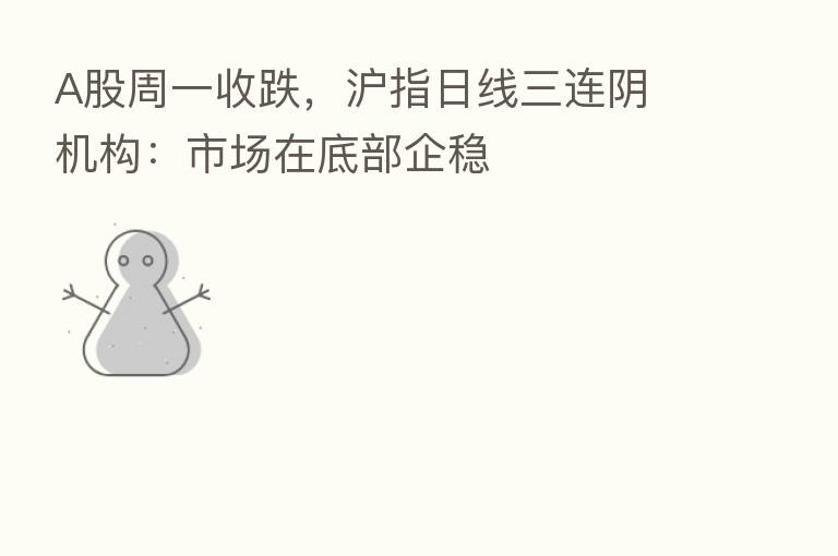 A股周一收跌，沪指日线三连阴 机构：市场在底部企稳