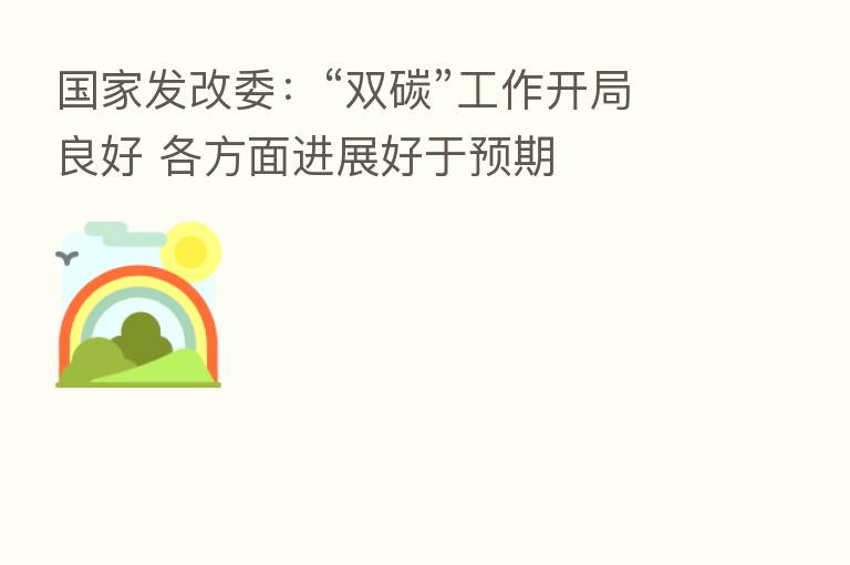 国家发改委:“双碳”工作开局良好 各方面进展好于预期