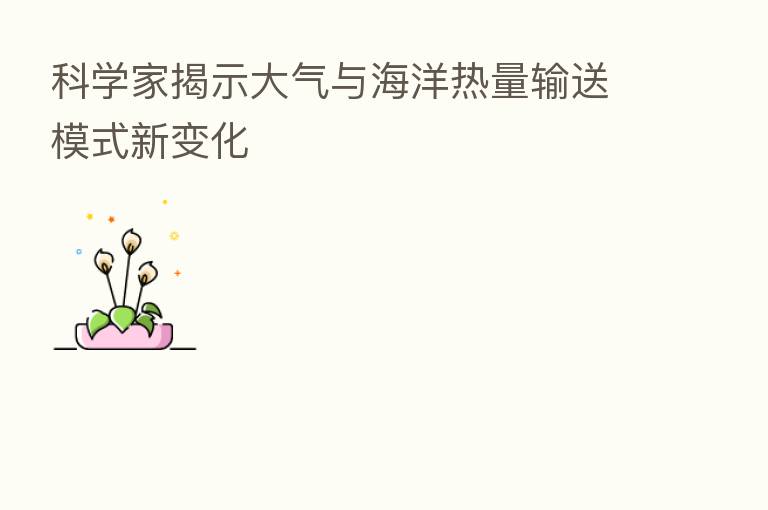 科学家揭示大气与海洋热量输送模式新变化
