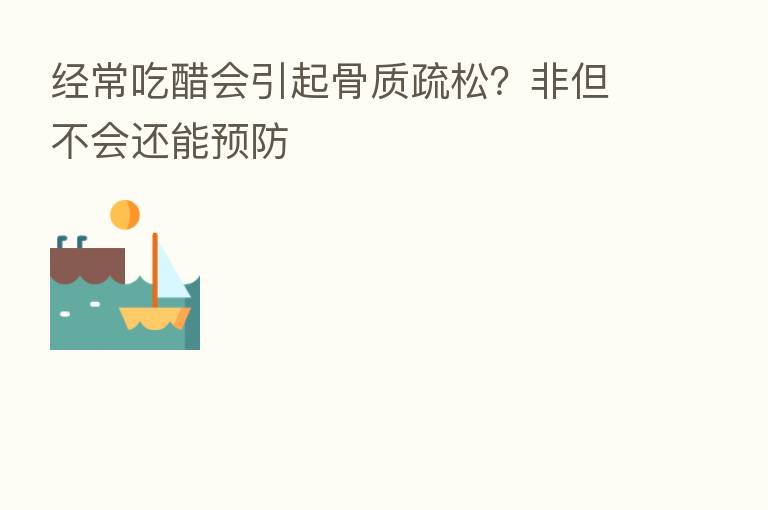 经常吃醋会引起骨质疏松?非但不会还能预防