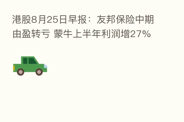 港股8月25日早报:友邦 中期由盈转亏 蒙牛上半年利润增27%