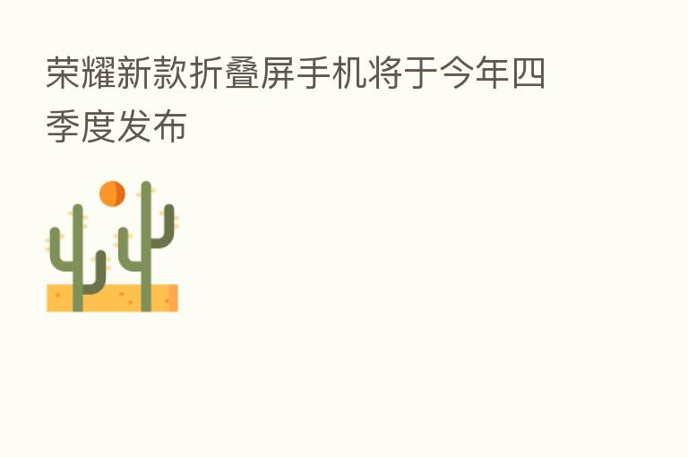       新款折叠屏手机将于今年四季度发布
