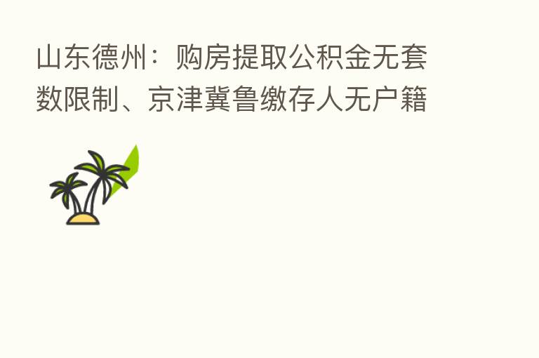 山东德州:购房提取公积金无套数限制、京津冀鲁缴存人无户籍限制