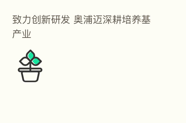 致力创新研发 奥浦迈深耕培养基产业