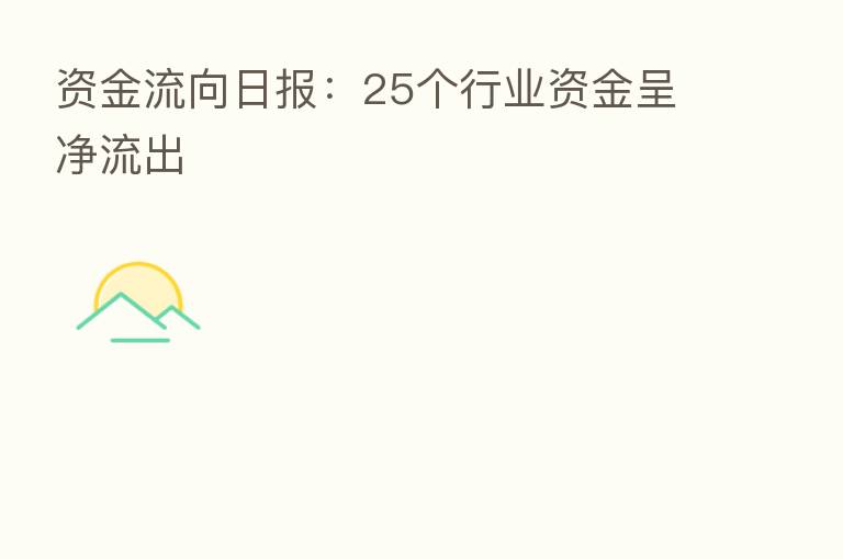 资金流向日报:25个行业资金呈净流出