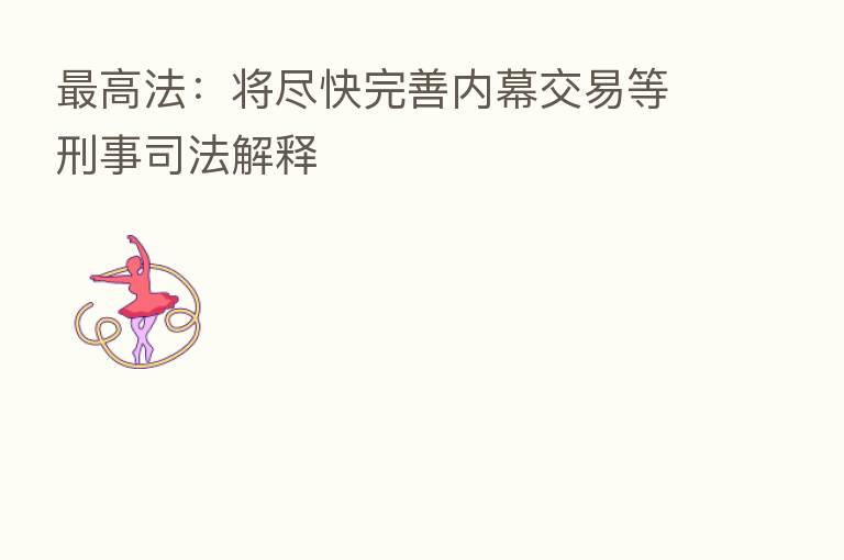 高法:将尽快完善内幕交易等刑事司法解释